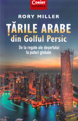 Dezvoltare personală și non-ficțiune - Tarile arabe din Golful Persic De la regate ale desertului la puteri globale – Rory Miller