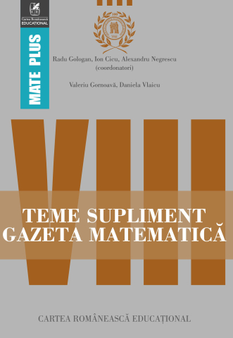 Culegeri și materiale auxiliare - Teme supliment Gazeta Matematica clasa a VIII-a - Radu Gologan, Ion Cicu, Alexandru Negrescu