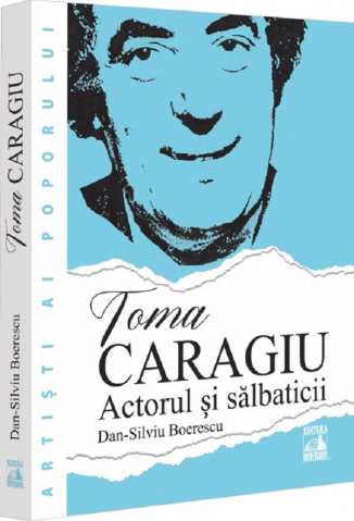 Cărți - Toma Caragiu. Actorul si salbaticii - Dan-Silviu Boerescu