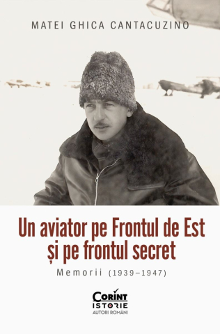 Cărți - Un aviator pe Frontul de Est si pe frontul secret. Memorii 1939 - 1947 - Matei Ghica Cantacuzino