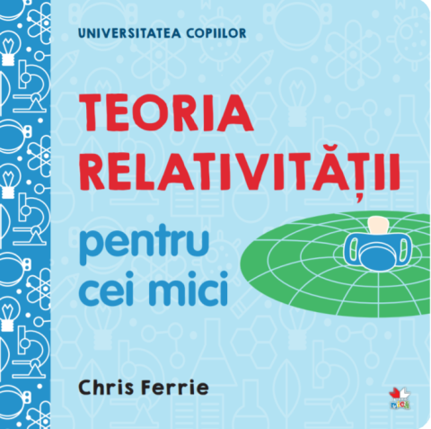 Cărți - Universitatea copiilor. Teoria relativitatii pentru cei mici - Chris Ferrie
