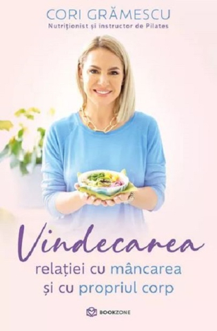 Gastronomie și hobby - Vindecarea relatiei cu mancarea si cu propriul corp - Cori Gramescu