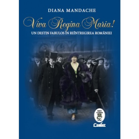 Dezvoltare personală și non-ficțiune - Viva Regina Maria Un destin fabulos in reintregirea Romaniei – Diana Mandache