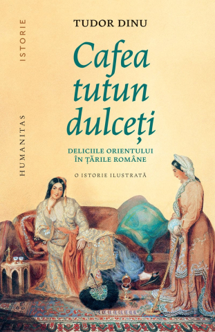 Literatura romana - Cafea, tutun, dulceti. Deliciile Orientului in Tarile Romane. O istorie ilustrata