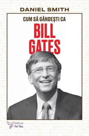Psihologie, Pedagogie si Dezvoltare Personala - Cum sa gandesti ca Bill Gates