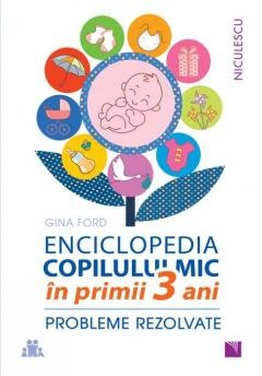 Psihologia copilului si dezvoltarii - ENCICLOPEDIA COPILULUI MIC in primii 3 ani. Probleme rezolvate