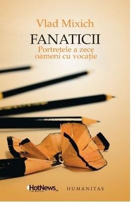 Memorii si jurnale - Fanaticii. Portretele a zece oameni cu vocatie