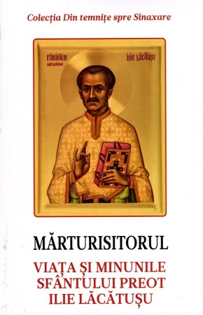 Crestin ortodox - Marturisitorul. Viata si minunile Sfantului Preot Ilie Lacatusu