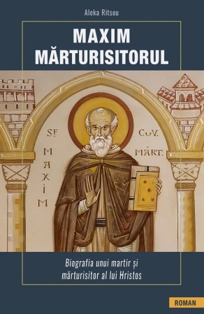 Crestin ortodox - Maxim Marturisitorul. Biografia unui martir si marturisitor al lui Hristos