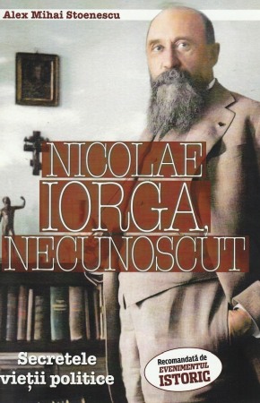Istoria romanilor - Nicolae Iorga, necunoscut. Secretele vietii politice
