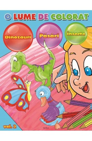 Activitati si jocuri pentru copii - O Editura Aquila lume de Colorat Vol 2 Dinozauri, Pasari, Insecte