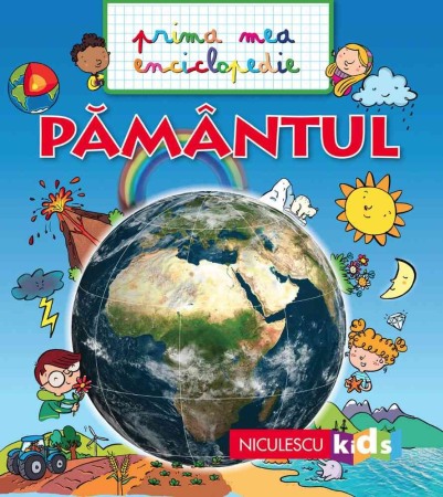 Atlase, dictionare si enciclopedii - PAMANTUL. Prima mea enciclopedie