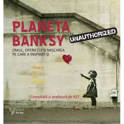 Pictura si desen - Planeta Banksy. Omul opera lui si miscarea pe care a inspirat-o