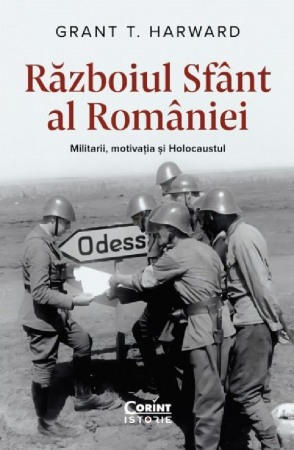 Istoria romanilor - Razboiul sfant al Romaniei. Militarii, motivatia si Holocaustul