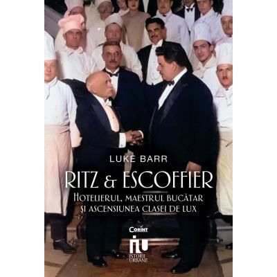 Moderna, contemporana - Ritz si Escoffier. Hotelierul, maestrul bucatar si ascensiunea clasei de lux