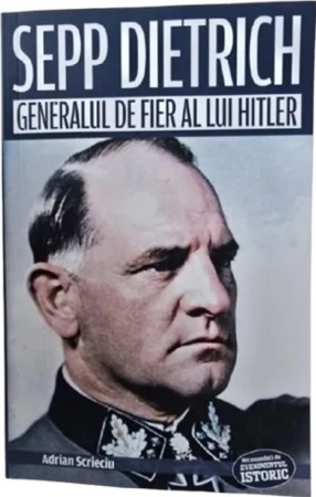 Istorie - Sepp Dietrich. Generalul de fier al lui Hitler