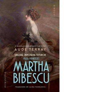 Biografii - Singura impotriva tuturor. Viata printesei Martha Bibescu