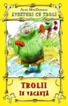 Literatura si fictiune - Trolii in vacanta (vol. 2 din seria Aventuri cu troli)