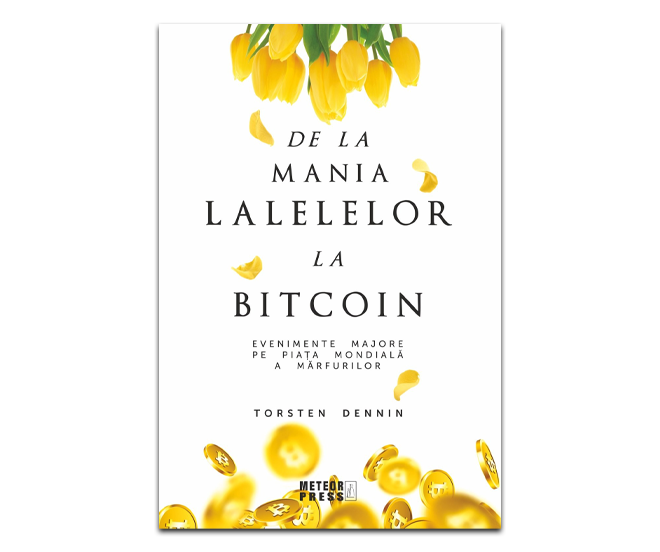 De la mania lalelelor la bitcoin - O istorie a averilor castigate si pierdute in pietele de marfuri