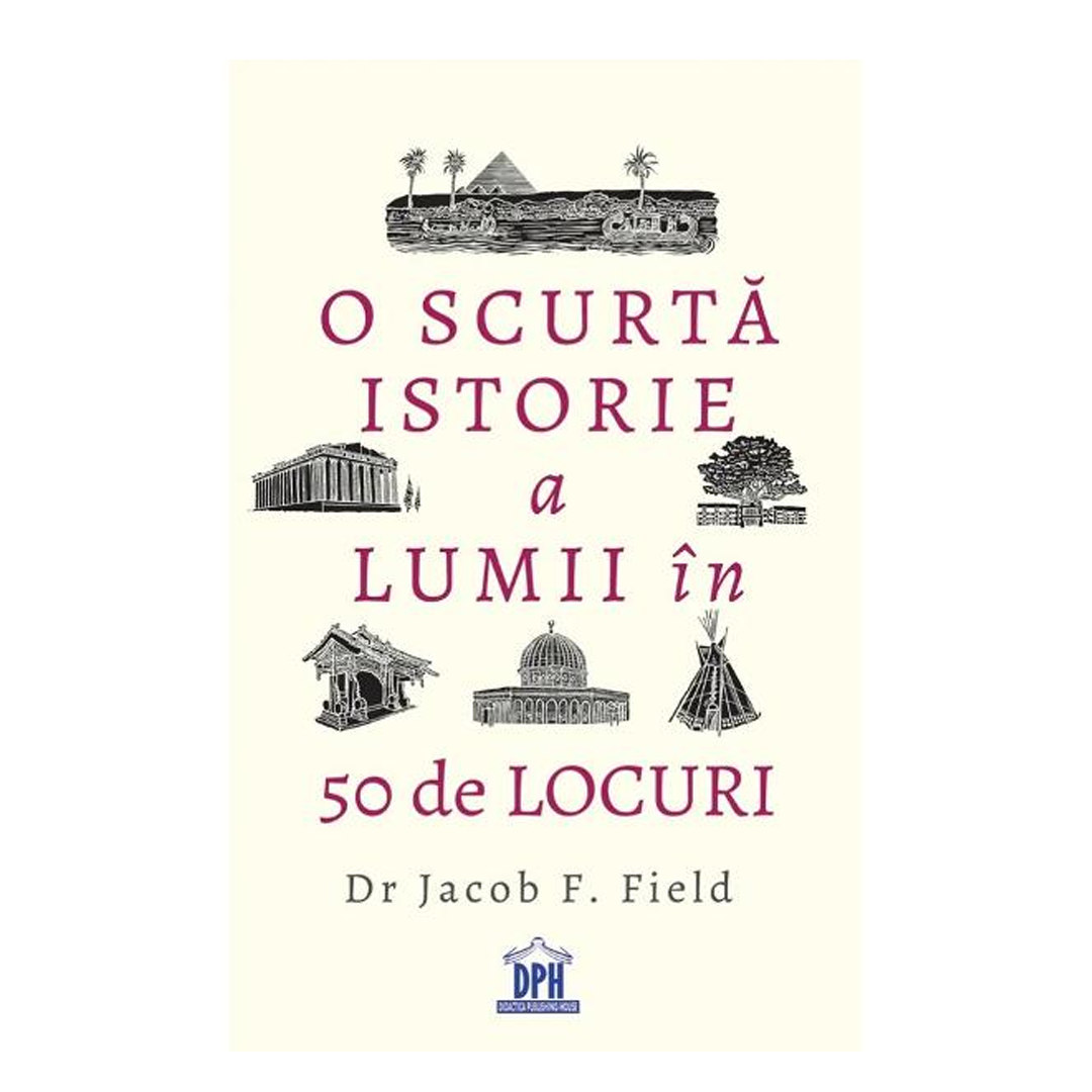 O scurtă istorie a lumii în 50 de locuri de Dr. Jacob F. Field