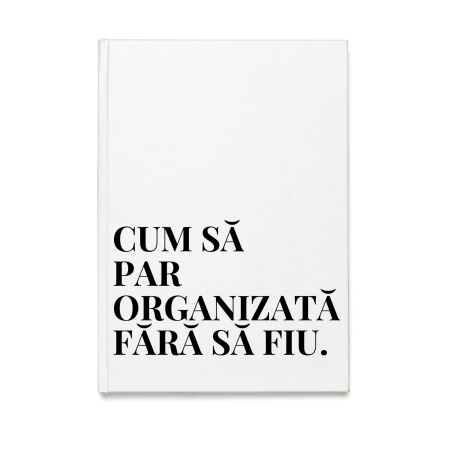 Agende Personalizate - Agenda/Jurnal cu mesaj amuzant CUM SA PAR ORGANIZATA FARA SA FIU, 100 file albe, A5