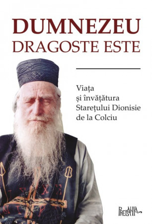 Dumnezeu dragoste este - Dionisie, starețul de la Colciu [1]