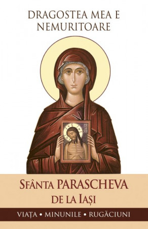 Sfânta Parascheva de la Iași - Dragostea mea e nemuritoare. Viața, minunile, rugăciuni [1]