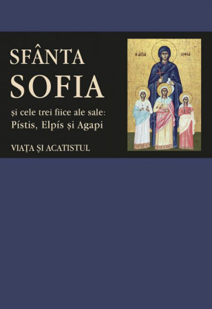 Viața și acatistul Sfintei Muceniţe Sofia și ale celor trei fiice ale sale: Pístis, Elpís şi Agapi [1]