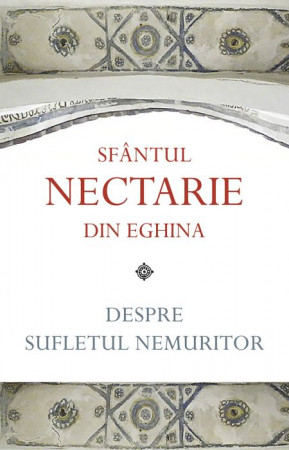 Învățăturile Sfinților - Despre sufletul nemuritor - Sfântul Nectarie de Eghina