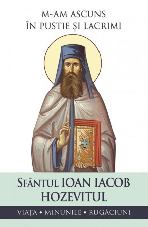 Viețile Sfinților - M-am ascuns în pustie și lacrimi. Viața, minunile, rugăciuni Sfântul Ioan Iacob Hozevitul