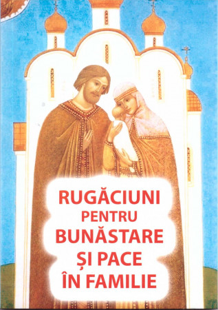 Rugăciuni, Acatiste, Paraclise - Rugăciuni pentru bunăstare și pace în familie
