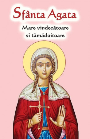 Viețile Sfinților - Sfânta Agata. Mare vindecătoare și tămăduitoare