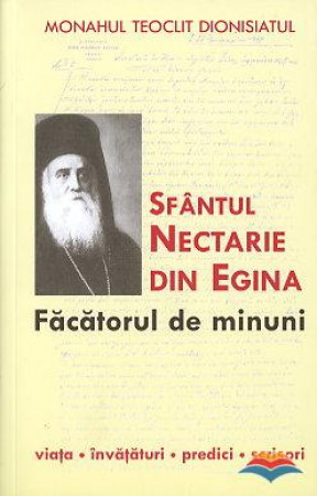 Învățăturile Sfinților - Sfântul Nectarie din Egina, făcătorul de minuni. Viața, învățături, predici, scrisori Sfântul Nectarie de Eghina; Teoclit Dionisiatul, monah;