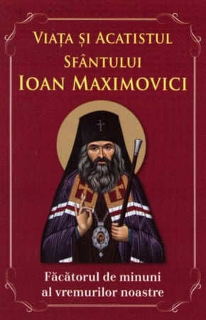 Rugăciuni, Acatiste, Paraclise - Viața și Acatistul Sfântului Ioan Maximovici - făcătorul de minuni al vremurilor noastre