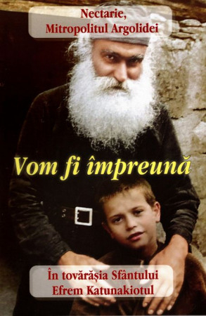 Biografii, mărturii - Vom fi împreună. În tovărășia Sfântului Efrem Katunakiotul