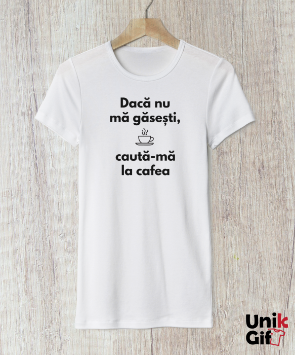 Tricou „Dacă nu mă găsești.. Caută-mă la cafea!” de Femei [1]