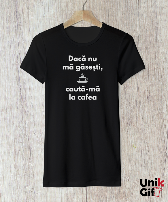 Tricou „Dacă nu mă găsești.. Caută-mă la cafea!” de Femei [2]
