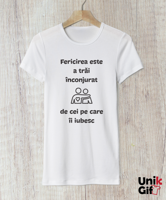 Tricou „FERICIREA ESTE A TRĂI ÎNCONJURAT DE CEI PE CARE ÎI IUBEȘTI” [1]