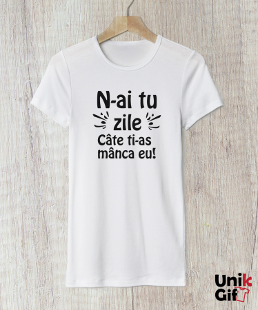 TRICOURI - Tricou „N-ai tu zile câte ți-aș mânca eu" de Femei