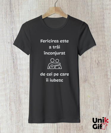 Tricou „FERICIREA ESTE A TRĂI ÎNCONJURAT DE CEI PE CARE ÎI IUBEȘTI” [1]
