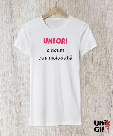 Tricouri Fashion - Tricou „UNEORI E ACUM SAU NICIODATĂ” - femei